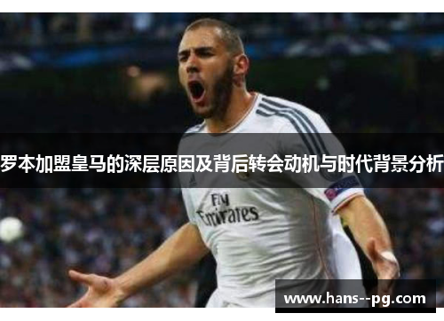 罗本加盟皇马的深层原因及背后转会动机与时代背景分析 罗本加盟皇马的深层原因及背后转会动机与时代背景分析