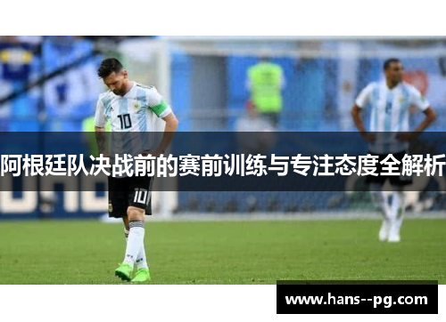 阿根廷队决战前的赛前训练与专注态度全解析