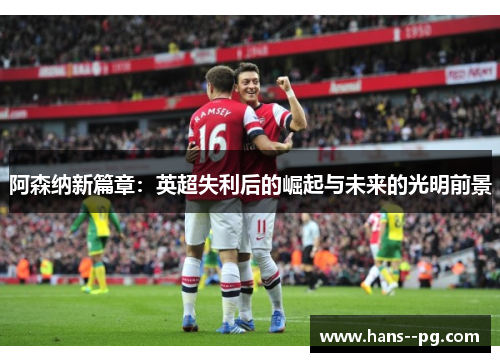 阿森纳新篇章：英超失利后的崛起与未来的光明前景