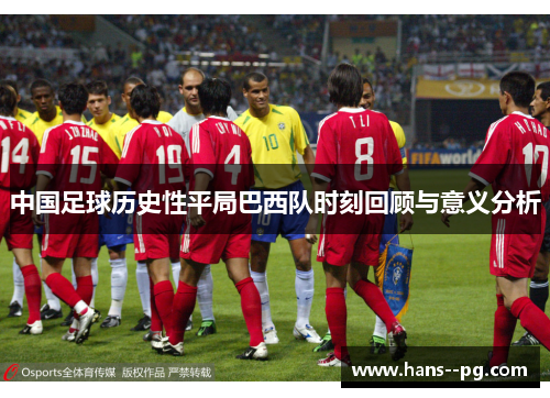 中国足球历史性平局巴西队时刻回顾与意义分析