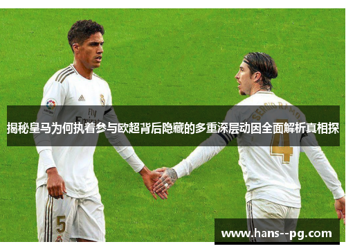 揭秘皇马为何执着参与欧超背后隐藏的多重深层动因全面解析真相探 揭秘皇马为何执着参与欧超背后隐藏的多重深层动因全面解析真相探
