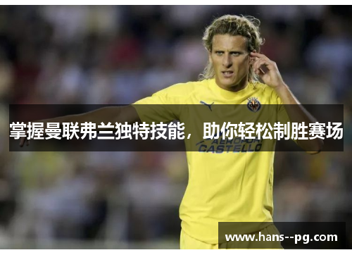 掌握曼联弗兰独特技能，助你轻松制胜赛场