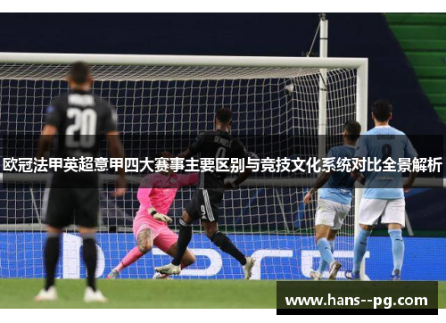 欧冠法甲英超意甲四大赛事主要区别与竞技文化系统对比全景解析 欧冠法甲英超意甲四大赛事主要区别与竞技文化系统对比全景解析