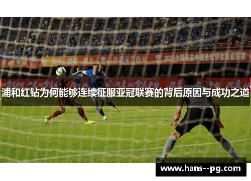 浦和红钻为何能够连续征服亚冠联赛的背后原因与成功之道 浦和红钻为何能够连续征服亚冠联赛的背后原因与成功之道