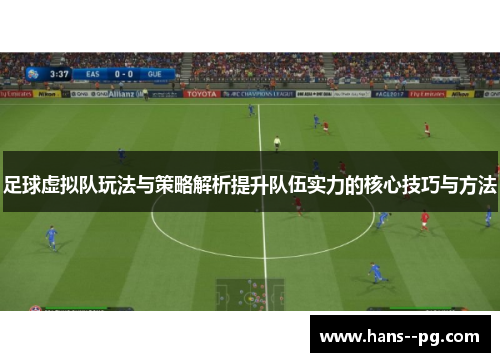 足球虚拟队玩法与策略解析提升队伍实力的核心技巧与方法 足球虚拟队玩法与策略解析提升队伍实力的核心技巧与方法
