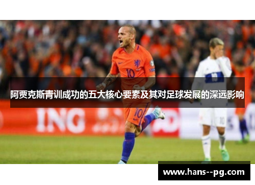 阿贾克斯青训成功的五大核心要素及其对足球发展的深远影响 阿贾克斯青训成功的五大核心要素及其对足球发展的深远影响