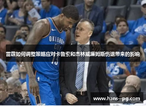 雷霆如何调整策略应对卡鲁索和杰林威廉姆斯伤退带来的影响 雷霆如何调整策略应对卡鲁索和杰林威廉姆斯伤退带来的影响