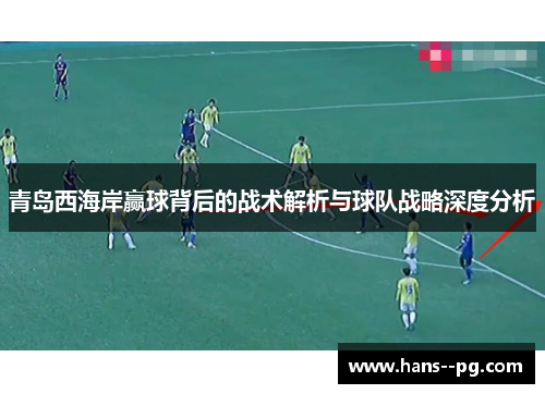 青岛西海岸赢球背后的战术解析与球队战略深度分析