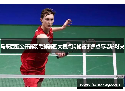 马来西亚公开赛羽毛球赛四大看点揭秘赛事焦点与精彩对决