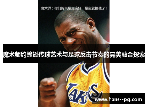 魔术师约翰逊传球艺术与足球反击节奏的完美融合探索 魔术师约翰逊传球艺术与足球反击节奏的完美融合探索