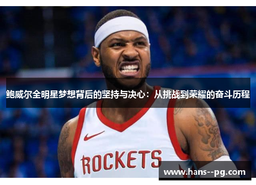 鲍威尔全明星梦想背后的坚持与决心：从挑战到荣耀的奋斗历程