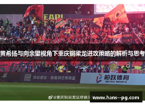 黄希扬与向余望视角下重庆铜梁龙进攻策略的解析与思考 黄希扬与向余望视角下重庆铜梁龙进攻策略的解析与思考