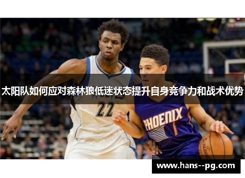 太阳队如何应对森林狼低迷状态提升自身竞争力和战术优势 太阳队如何应对森林狼低迷状态提升自身竞争力和战术优势