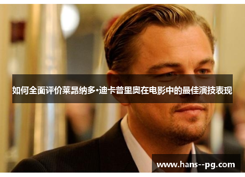 如何全面评价莱昂纳多·迪卡普里奥在电影中的最佳演技表现 如何全面评价莱昂纳多·迪卡普里奥在电影中的最佳演技表现