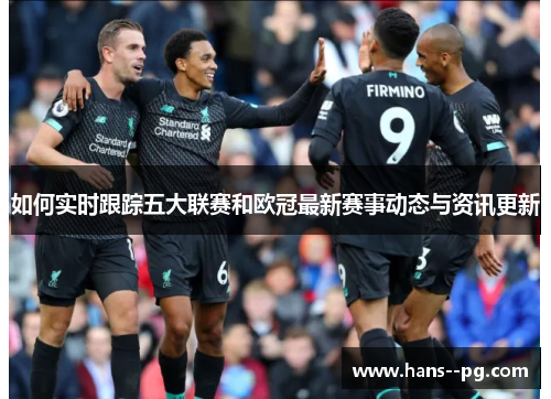 如何实时跟踪五大联赛和欧冠最新赛事动态与资讯更新 如何实时跟踪五大联赛和欧冠最新赛事动态与资讯更新