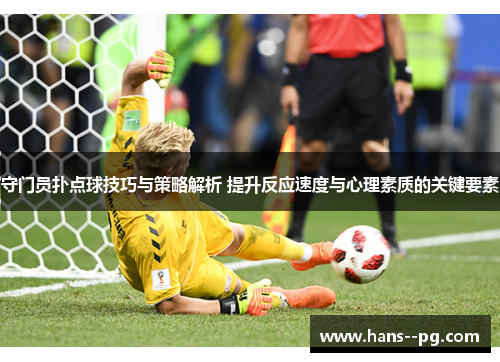 守门员扑点球技巧与策略解析 提升反应速度与心理素质的关键要素 守门员扑点球技巧与策略解析 提升反应速度与心理素质的关键要素