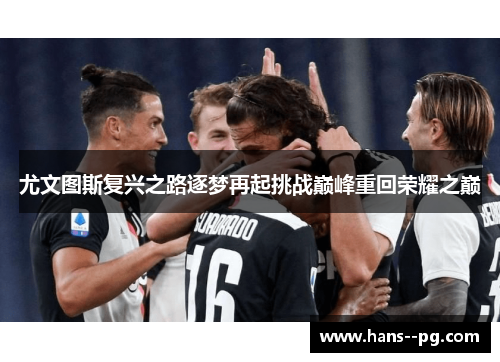 尤文图斯复兴之路逐梦再起挑战巅峰重回荣耀之巅 尤文图斯复兴之路逐梦再起挑战巅峰重回荣耀之巅