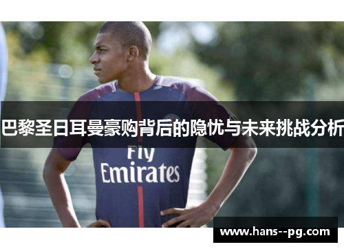 巴黎圣日耳曼豪购背后的隐忧与未来挑战分析 巴黎圣日耳曼豪购背后的隐忧与未来挑战分析