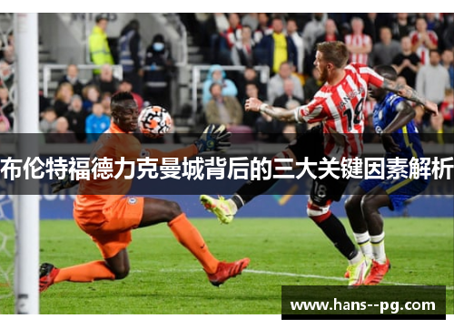 布伦特福德力克曼城背后的三大关键因素解析