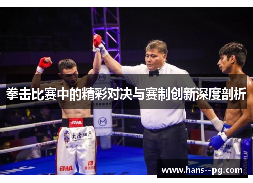 拳击比赛中的精彩对决与赛制创新深度剖析 拳击比赛中的精彩对决与赛制创新深度剖析