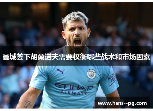 曼城签下胡桑诺夫需要权衡哪些战术和市场因素 曼城签下胡桑诺夫需要权衡哪些战术和市场因素