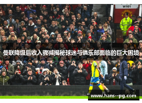 曼联降级后收入骤减揭秘球迷与俱乐部面临的巨大困境