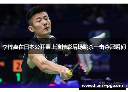 李梓嘉在日本公开赛上演精彩后场跳杀一击夺冠瞬间