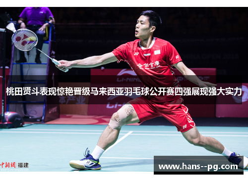桃田贤斗表现惊艳晋级马来西亚羽毛球公开赛四强展现强大实力 桃田贤斗表现惊艳晋级马来西亚羽毛球公开赛四强展现强大实力