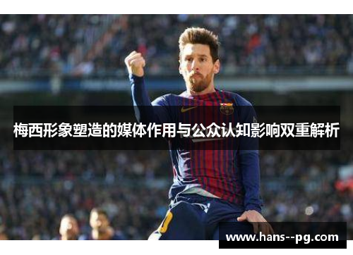 梅西形象塑造的媒体作用与公众认知影响双重解析 梅西形象塑造的媒体作用与公众认知影响双重解析