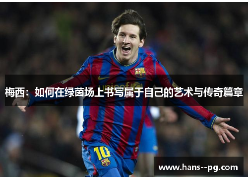 梅西：如何在绿茵场上书写属于自己的艺术与传奇篇章