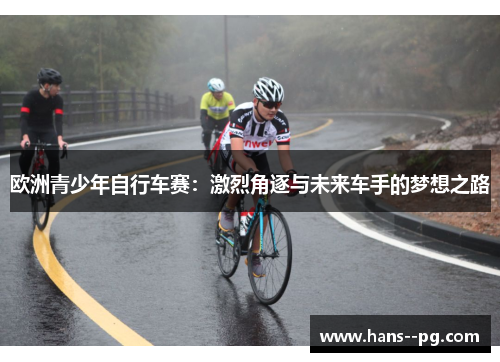 欧洲青少年自行车赛：激烈角逐与未来车手的梦想之路