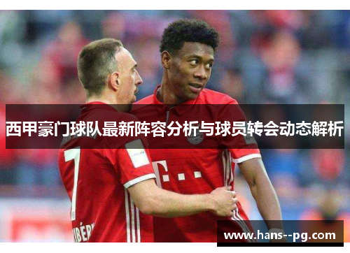 西甲豪门球队最新阵容分析与球员转会动态解析