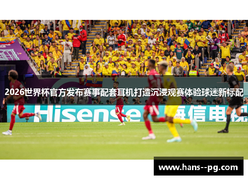 2026世界杯官方发布赛事配套耳机打造沉浸观赛体验球迷新标配