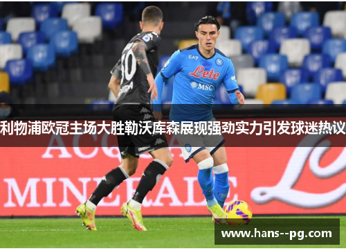 利物浦欧冠主场大胜勒沃库森展现强劲实力引发球迷热议 利物浦欧冠主场大胜勒沃库森展现强劲实力引发球迷热议