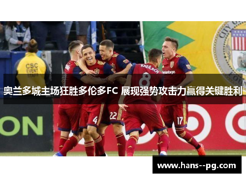 奥兰多城主场狂胜多伦多FC 展现强势攻击力赢得关键胜利