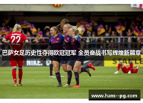巴萨女足历史性夺得欧冠冠军 全员奋战书写辉煌新篇章