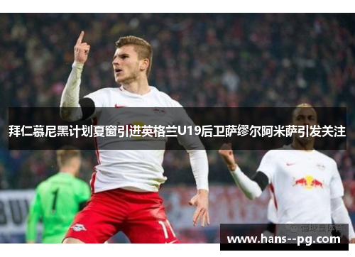 拜仁慕尼黑计划夏窗引进英格兰U19后卫萨缪尔阿米萨引发关注