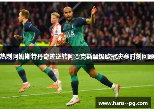 热刺阿姆斯特丹奇迹逆转阿贾克斯晋级欧冠决赛时刻回顾 热刺阿姆斯特丹奇迹逆转阿贾克斯晋级欧冠决赛时刻回顾