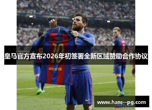 皇马官方宣布2026年初签署全新区域赞助合作协议