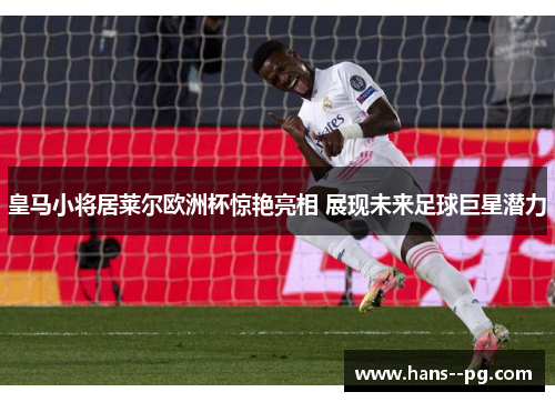 皇马小将居莱尔欧洲杯惊艳亮相 展现未来足球巨星潜力