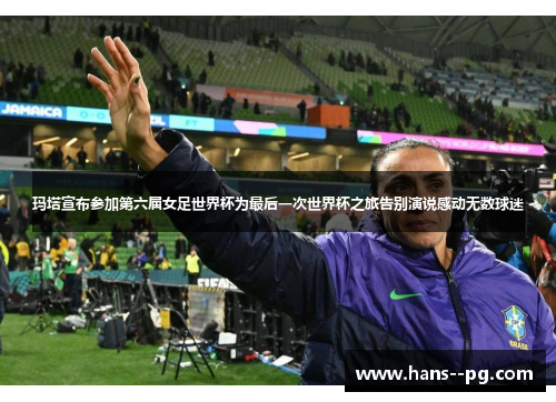 玛塔宣布参加第六届女足世界杯为最后一次世界杯之旅告别演说感动无数球迷 玛塔宣布参加第六届女足世界杯为最后一次世界杯之旅告别演说感动无数球迷