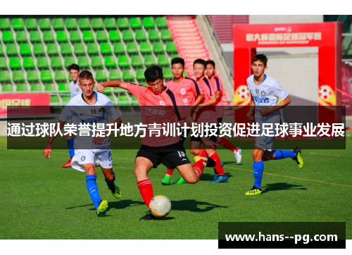 通过球队荣誉提升地方青训计划投资促进足球事业发展