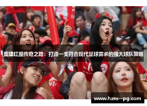 重建红魔传奇之路：打造一支符合现代足球需求的强大球队策略