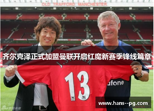 齐尔克泽正式加盟曼联开启红魔新赛季锋线篇章