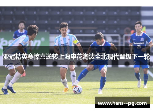 亚冠精英赛惊喜逆转上海申花淘汰全北现代晋级下一轮