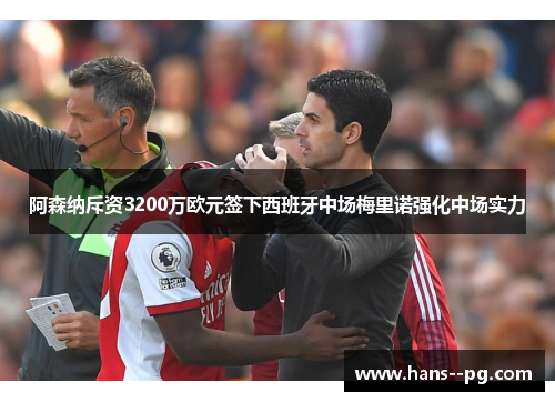 阿森纳斥资3200万欧元签下西班牙中场梅里诺强化中场实力 阿森纳斥资3200万欧元签下西班牙中场梅里诺强化中场实力