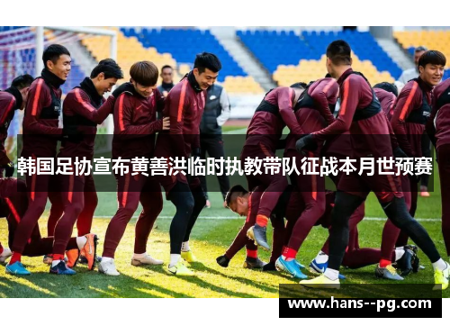 韩国足协宣布黄善洪临时执教带队征战本月世预赛 韩国足协宣布黄善洪临时执教带队征战本月世预赛